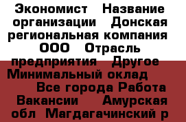 Экономист › Название организации ­ Донская региональная компания, ООО › Отрасль предприятия ­ Другое › Минимальный оклад ­ 23 000 - Все города Работа » Вакансии   . Амурская обл.,Магдагачинский р-н